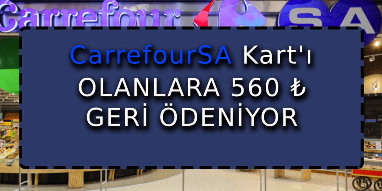 CarrefourSA Kart'ı olanlara 560 ₺ geri ödeniyor