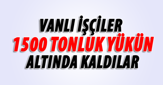 Vanlı İşçiler 150 Tonluk Yükün Altında Kaldılar