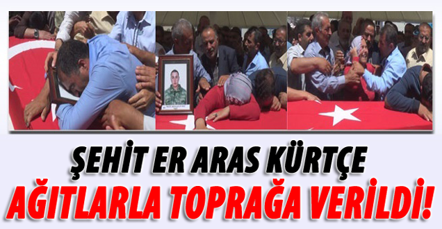 Şehit Er Aras Kürtçe ağıtlarla toprağa verildi!