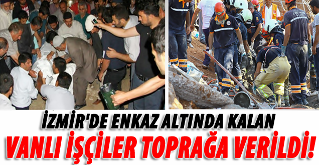 İzmir’de Ölen 3 İşçi Erciş’te Toprağa Verildi!