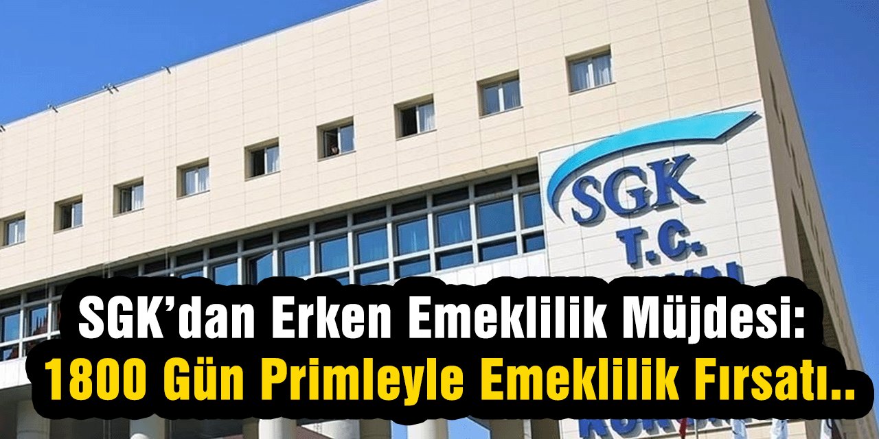 SGK’dan Erken Emeklilik Müjdesi: 1800 Gün Primleyle Emeklilik Fırsatı..