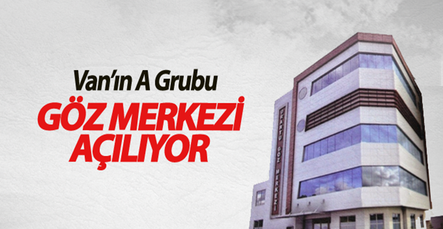 Van’ın ‘A Grubu Göz Merkezi’ Açılıyor