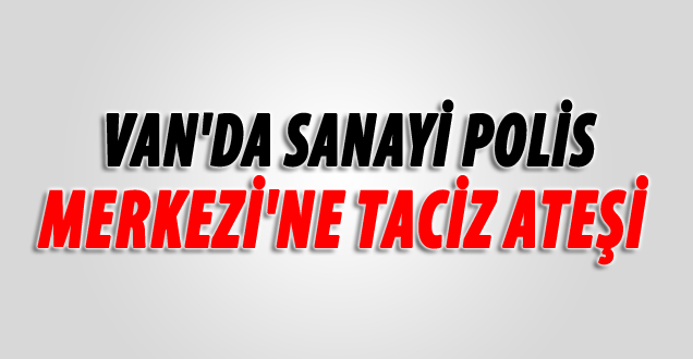 Van'da polis merkezi'ne taciz ateşi