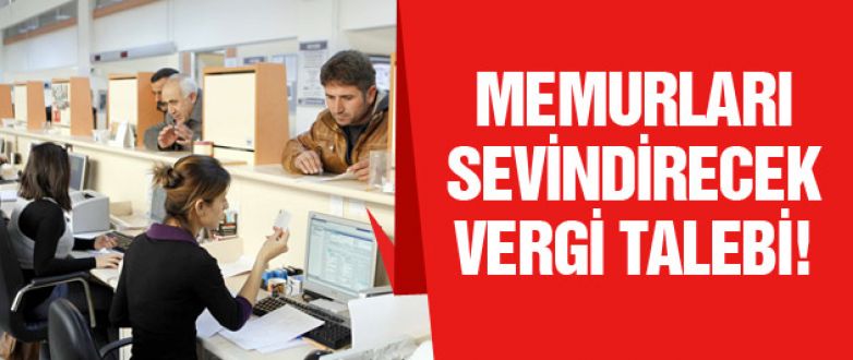 Memurları sevindirecek vergi talebi!