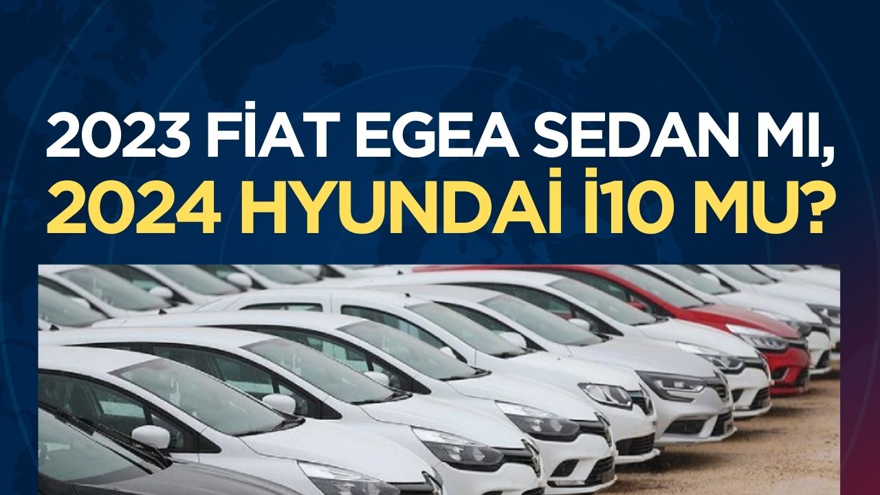 2023 Yılının En Ucuz Sıfır Otomobilleri: Fiat Egea Sedan ve Hyundai i10 Karşılaştırması