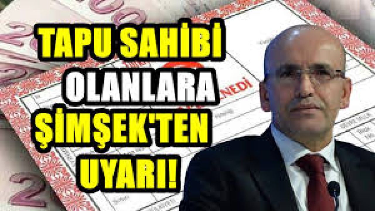 Mehmet Şimşek'ten Tapu Sahiplerine Önemli Uyarı!