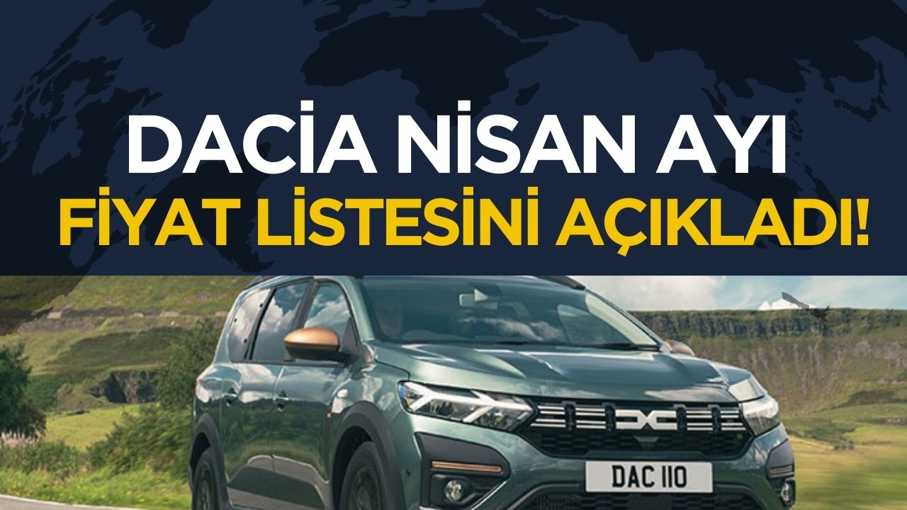 Dacia'nın Nisan ayı fiyat listesi açıklandı: Zamlar kapıda