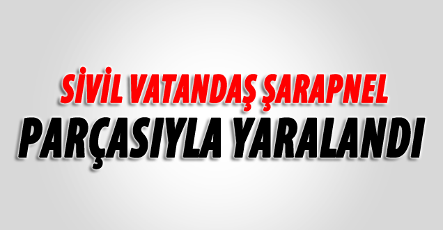 Vatandaş Şarapnel parçasıyla Yaralandı