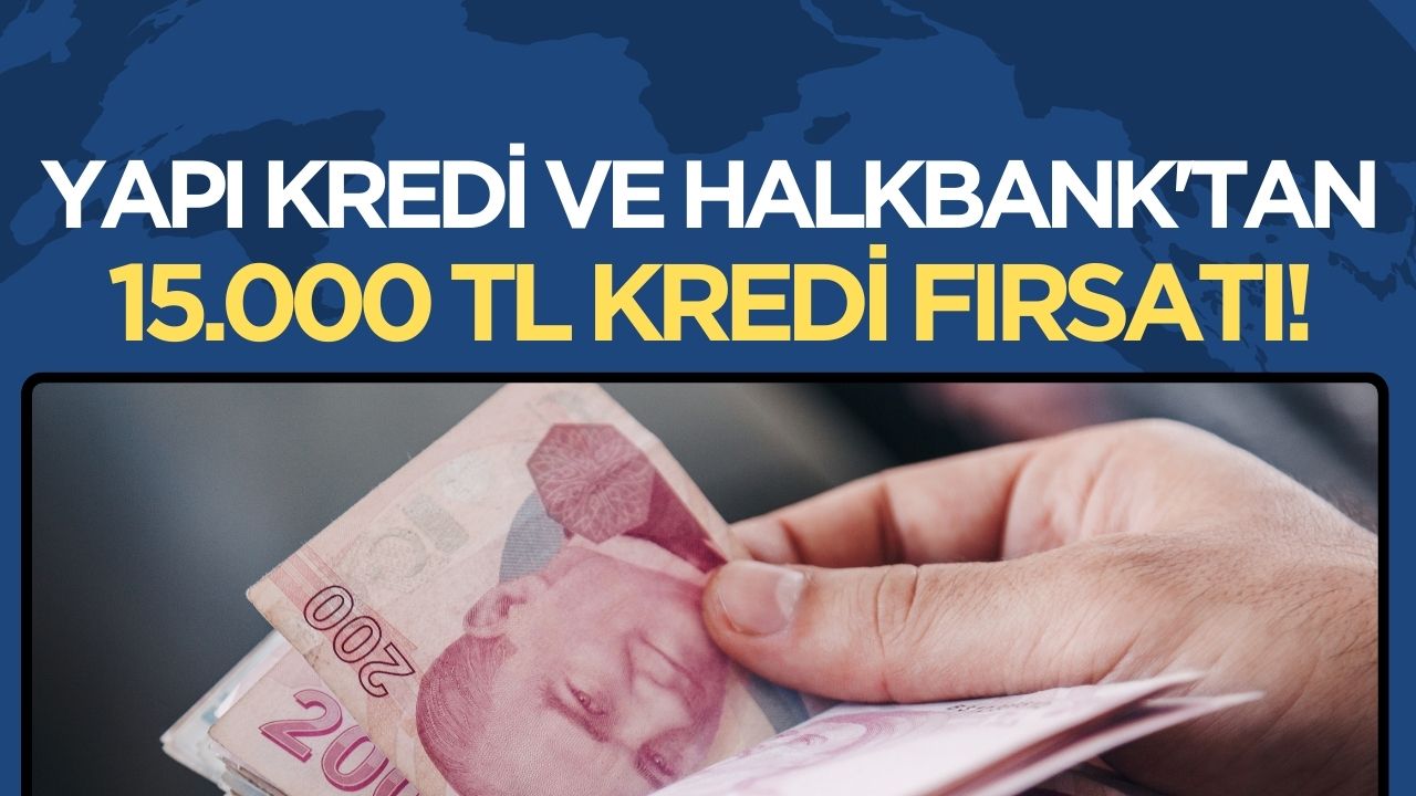 Yapı Kredi ve Halkbank'tan 15 bin TL kredi fırsatı