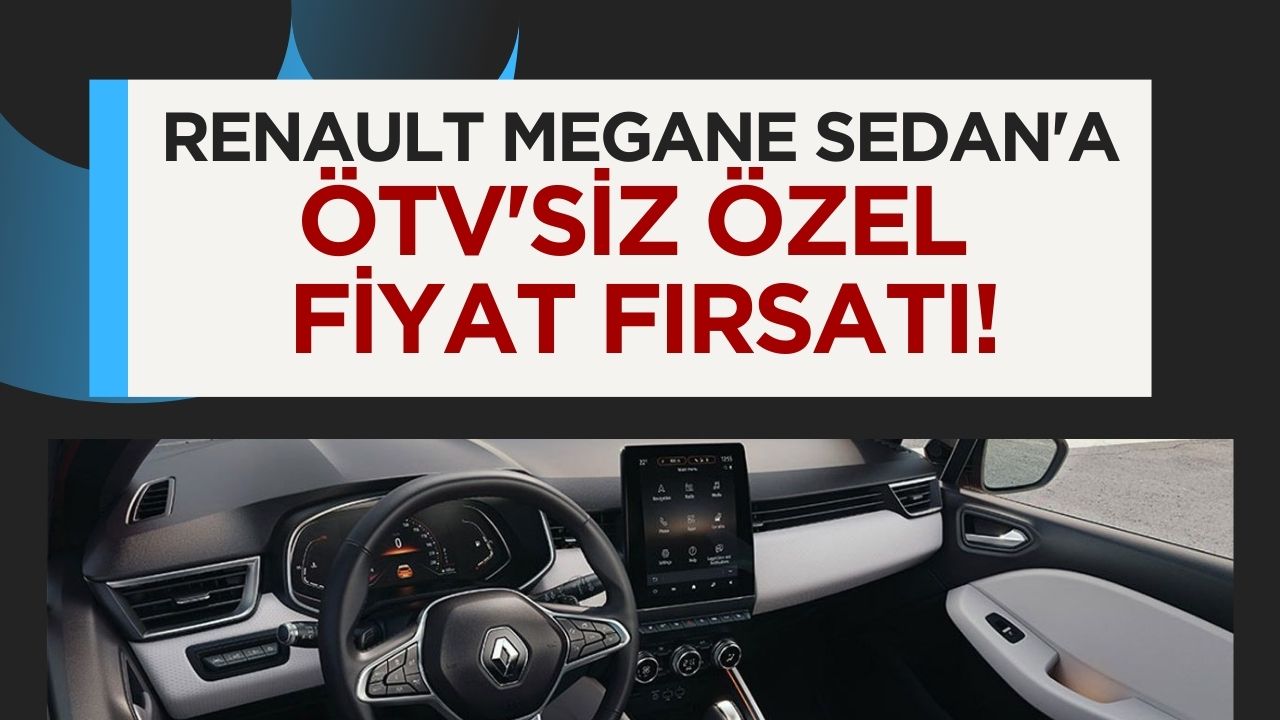 ÖTV'siz Renault Megane Sedan Sıfır Km İçin Özel Fiyat Fırsatı