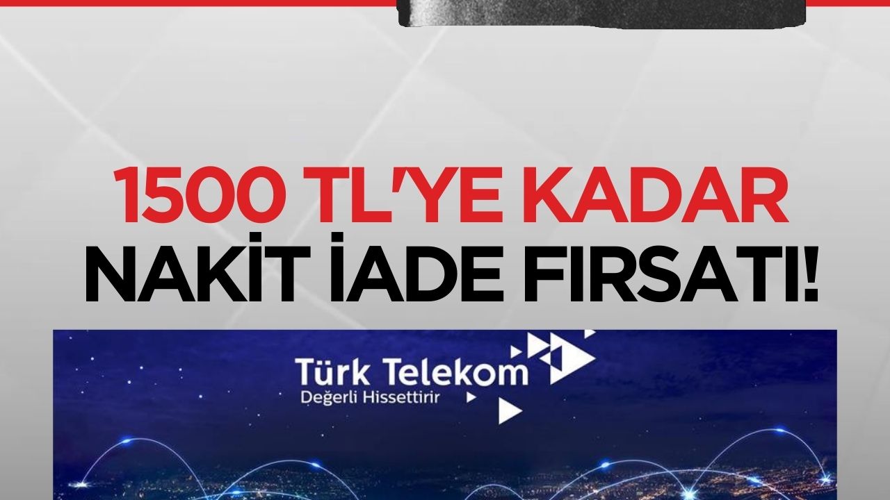 Türk Telekom abonelerine 1500 TL'ye kadar nakit iade fırsatı sunuyor