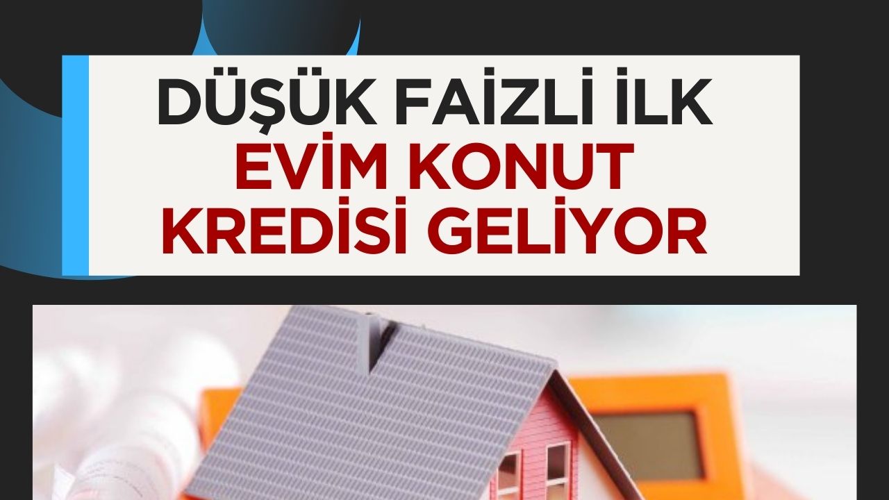 Düşük faizli ilk evim konut kredisi müjdesi: Hayalinizdeki eve yaklaşma fırsatı