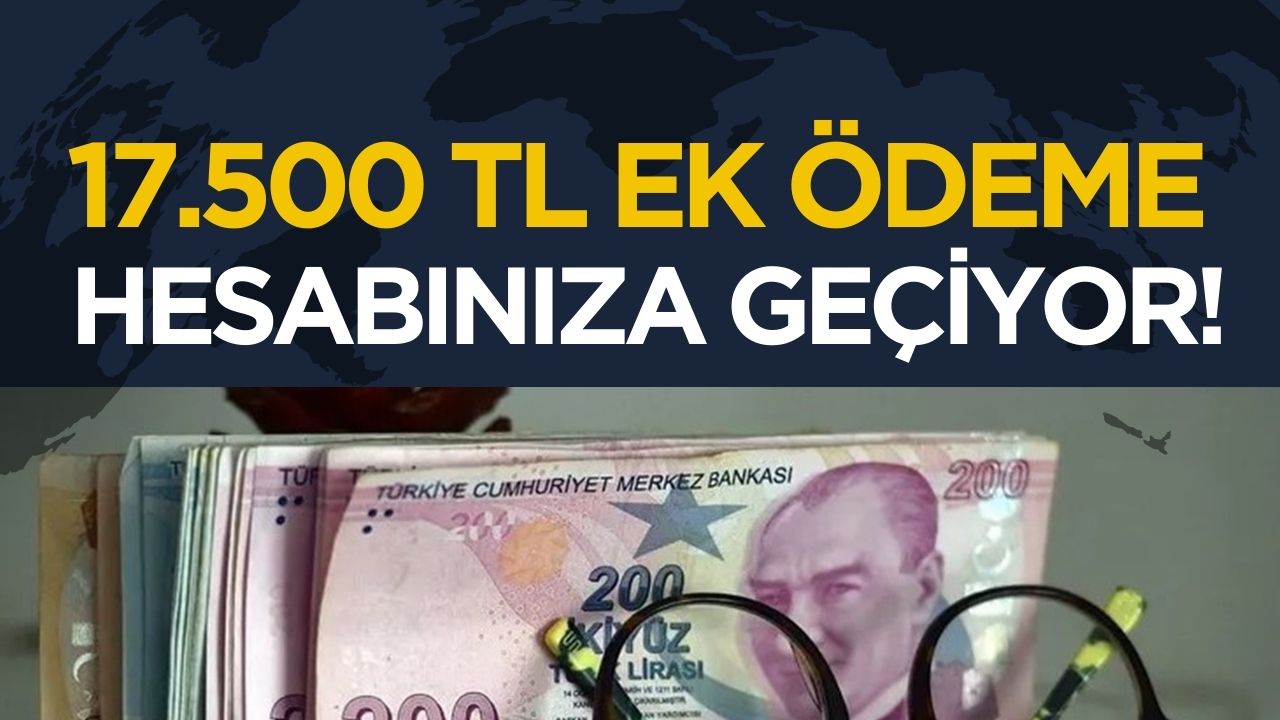 Emeklilere ek ödeme müjdesi: 17.500 TL hesaplara yatırılıyor