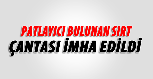 Patlayıcı bulunan sırt çantası imha edildi