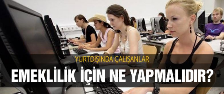 Yurtdışında çalışanlar emeklilik için neler yapmalıdır!