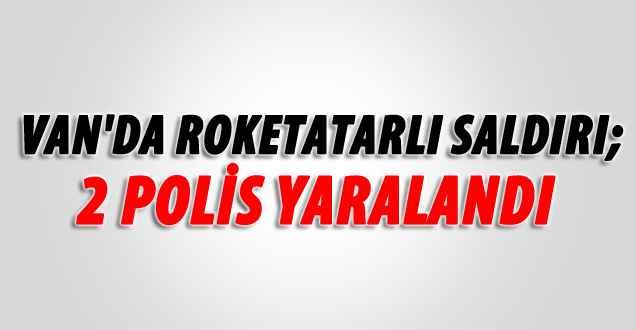 Van'da zırhlı araca roketatarlı saldırı: 2 polis yaralandı
