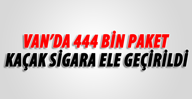 Van'da 444 Bin Paket Kaçak Sigara Ele Geçirildi