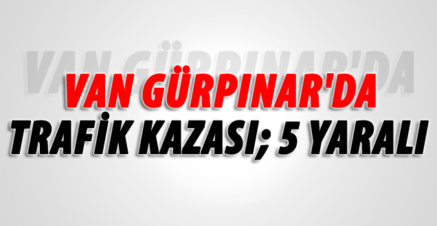 Van Gürpınar'da Trafik Kazası: 5 Yaralı
