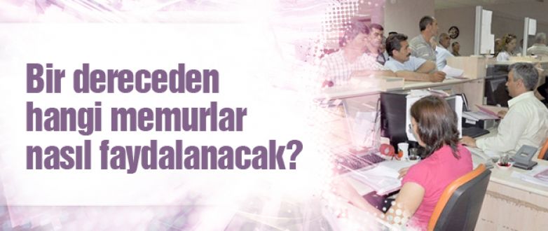 Bir dereceden hangi memurlar nasıl faydalanacak!