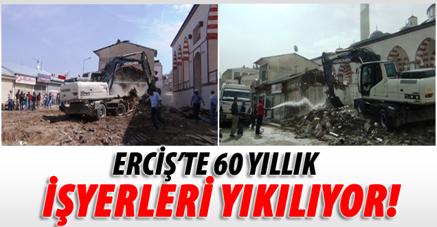 Erciş'te 60 yıllık iş yerleri yıkılıyor!