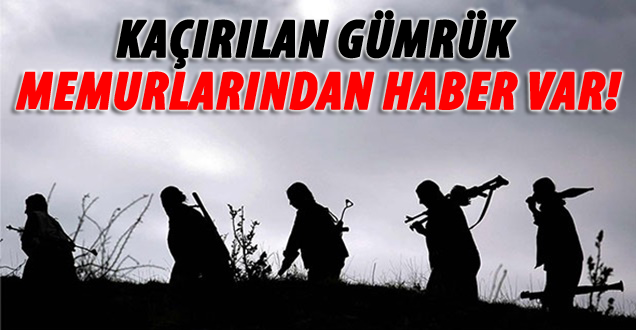 Van ve Hakkarı'de kaçırılan 20 Gümrük Memurundan Haber Var!