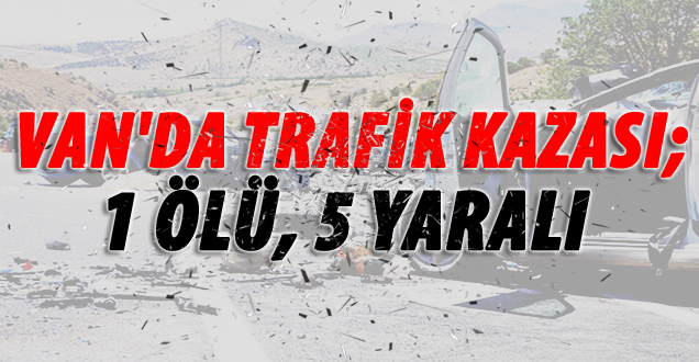 Van'da feci tarfik kazası; 1 ölü, 5 yaralı