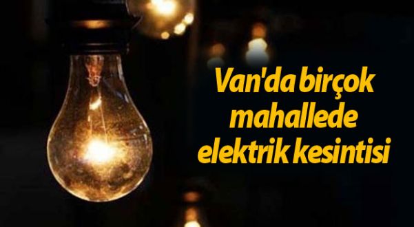 DİKKAT!Van'da birçok mahallede elektrik kesintisi var