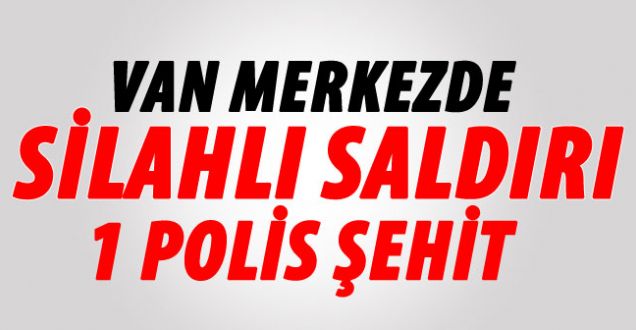 SON DAKİKA!Van'da polise saldırıda 1 polis şehit oldu