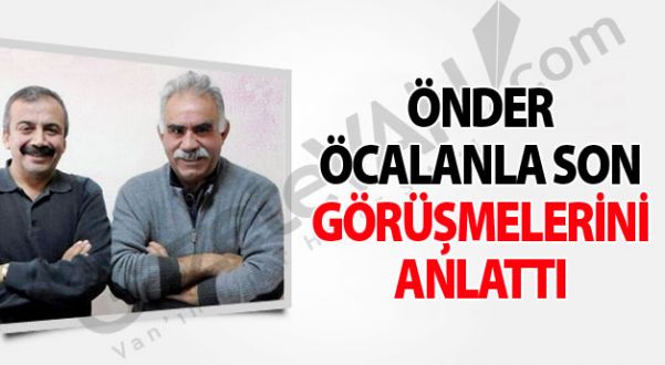 Önder, Öcalan'la son görüşmelerini anlattı