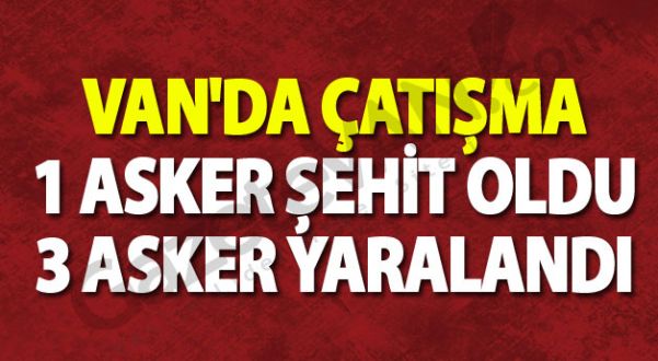 Van'da Çatışma: 1 Asker Şehit Oldu 3 Asker Yaralandı