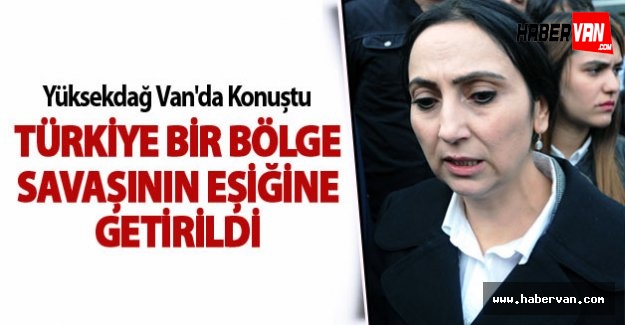 Van'da açıklama yapan Yüksekdağ: Türkiye Bir Bölge Savaşının Eşiğine Getirildi