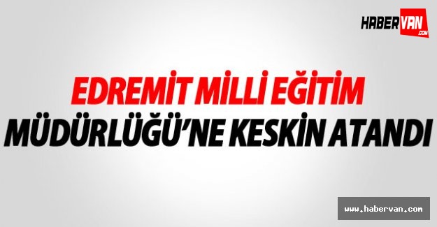 Edremit Milli Eğitim Müdürlüğü'ne Keskin Atandı