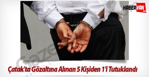 Çatak'ta Gözaltına Alınan 5 Kişiden 1'i Tutuklandı