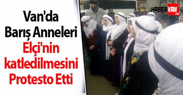 Van'da Barış Anneleri Elçi'nin katledilmesini Protesto Etti