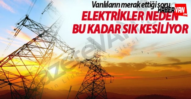 Van'da elektrikler neden bu kadar sık kesiliyor!
