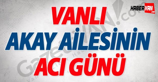 Vanlı Akay Ailesinin Acı Günü