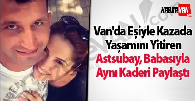 Van'da Eşiyle Kazada Yaşamını Yitiren Astsubay, Babasıyla Aynı Kaderi Paylaştı