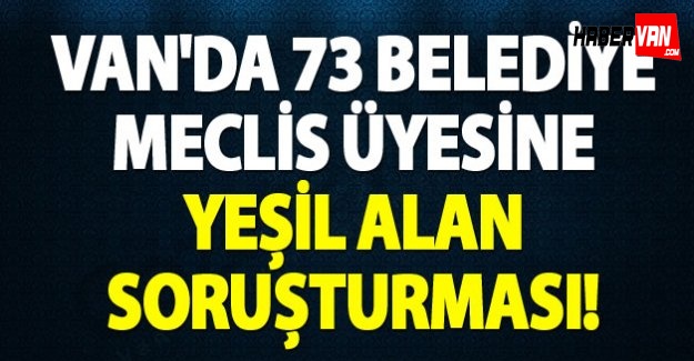 İçişleri Bakanlığı'ndan 73 Meclis üyesine 'Yeşil alan' soruşturması