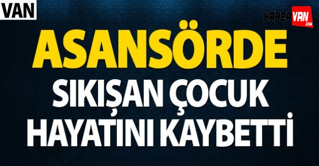Asansörde sıkışan çocuk hayatını kaybetti
