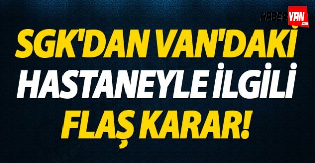 SGK'dan Van'daki Hastaneyle İlgili Flaş Karar!