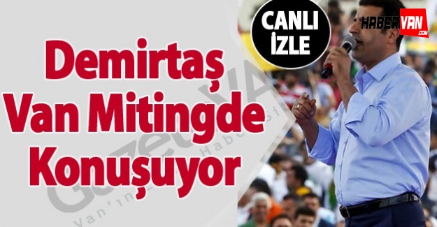 Selahattin Demirtaş Van mitingini canlı izle!Selahattin Demirtaş Van'da konuşuyor