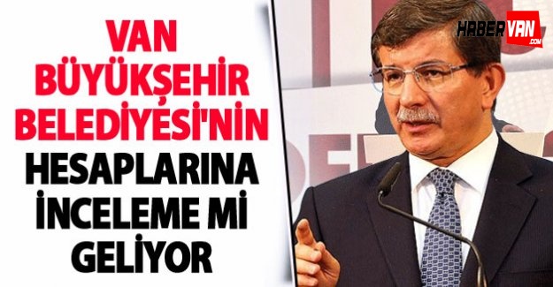 Van Büyükşehir Belediyesi’nin hesaplarına inceleme mi geliyor!