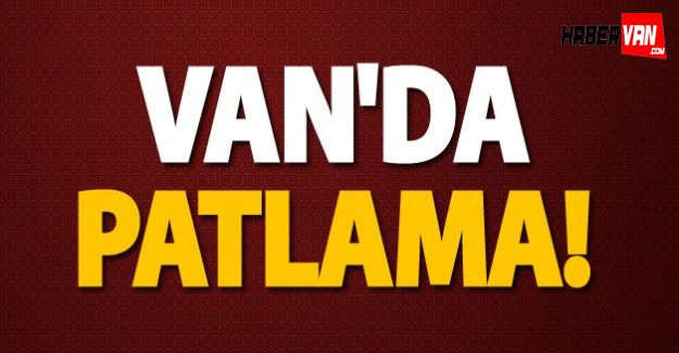 Son Dakika Van Haberleri! Van'da Şiddetli Patlama!