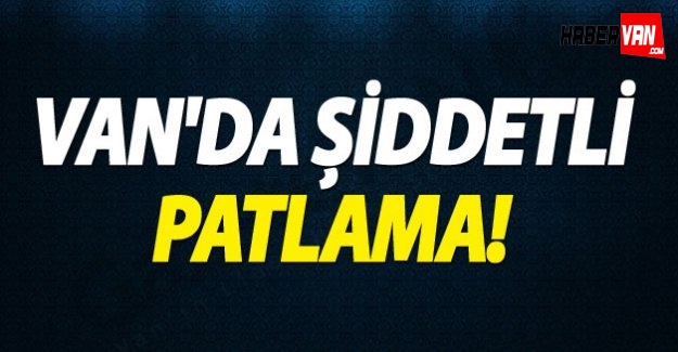 Son dakika Van Haberleri!Van'da patlama
