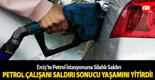 Erciş'te petrol istasyonuna silahlı saldırı yapıldı 1 ölü