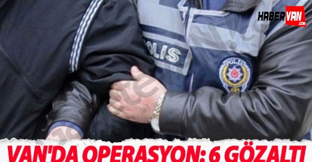 Van'da Operasyon: 6 Kişi Gözaltına Alındı!Van haberleri