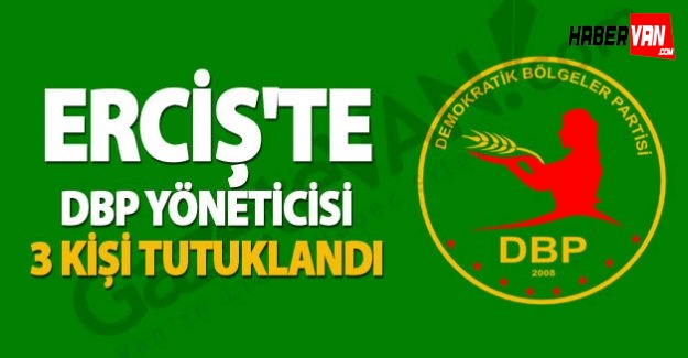 Erciş'te DBP yöneticisi 3 kişi tutuklandı-Erciş haberleri