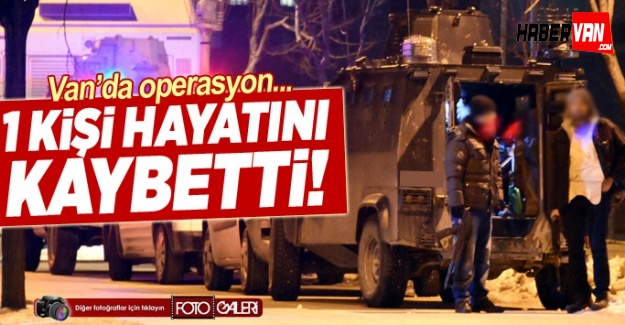 Son dakika Van Haberleri!Van'da gece operasyonu 1 ölü
