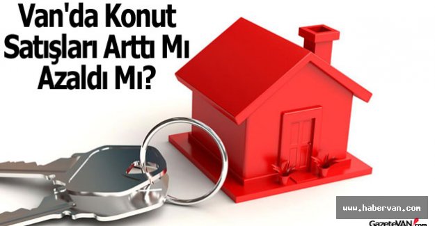 Van'da konut satışları arttı mı azaldı mı!