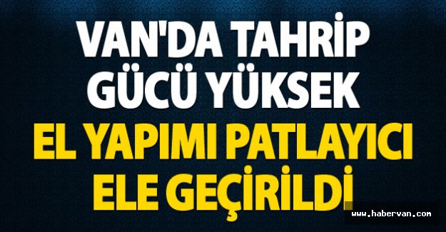 Van'da tahrip gücü yüksek el yapımı patlayıcı ele geçirildi!